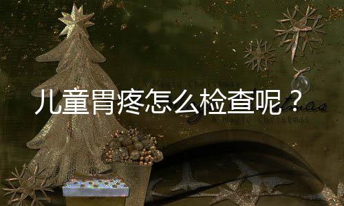 儿童胃疼怎么检查呢?