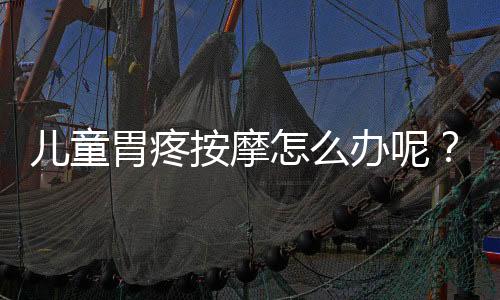 儿童胃疼按摩怎么办呢?