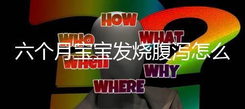 六个月宝宝发烧腹泻怎么办?