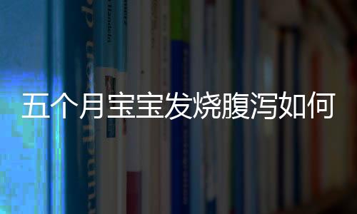 五个月宝宝发烧腹泻如何缓解?
