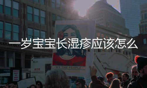 一岁宝宝长湿疹应该怎么办?