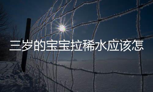 三岁的宝宝拉稀水应该怎么办呢?