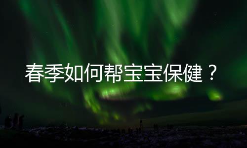 春季如何帮宝宝保健?