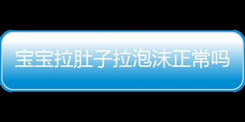 宝宝拉肚子拉泡沫正常吗？
