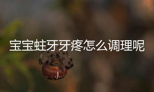 宝宝蛀牙牙疼怎么调理呢?