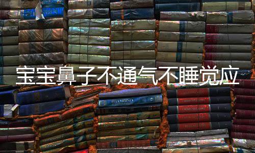 宝宝鼻子不通气不睡觉应该怎么办呢?