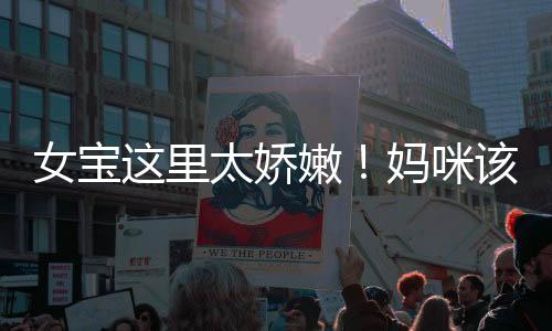 女宝这里太娇嫩!妈咪该如何清洗?