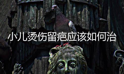 小儿烫伤留疤应该如何治疗？