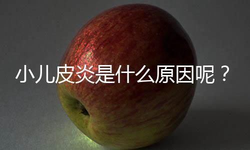 小儿皮炎是什么原因呢?