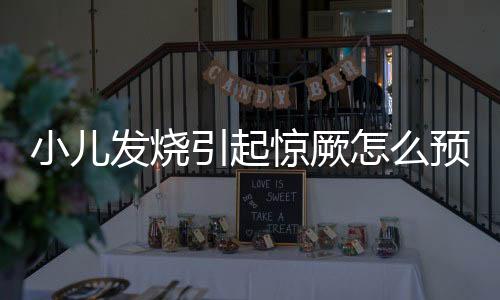 小儿发烧引起惊厥怎么预防?