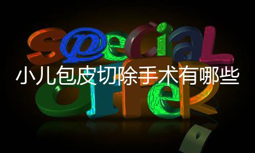 小儿包皮切除手术有哪些步骤?