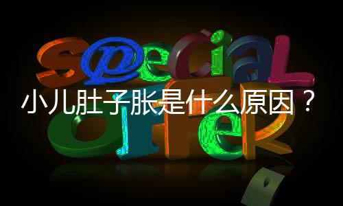 小儿肚子胀是什么原因?