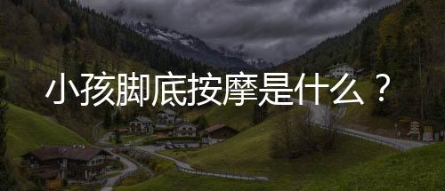 小孩脚底按摩是什么?