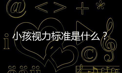 小孩视力标准是什么?