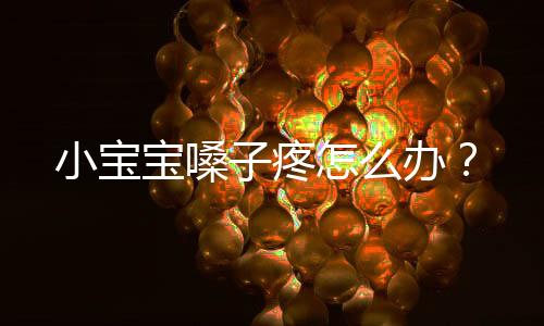 小宝宝嗓子疼怎么办?