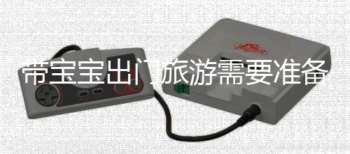 带宝宝出门旅游需要准备什么?