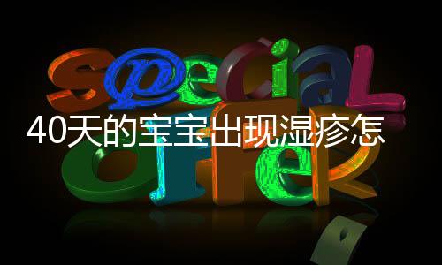 40天的宝宝出现湿疹怎么办?